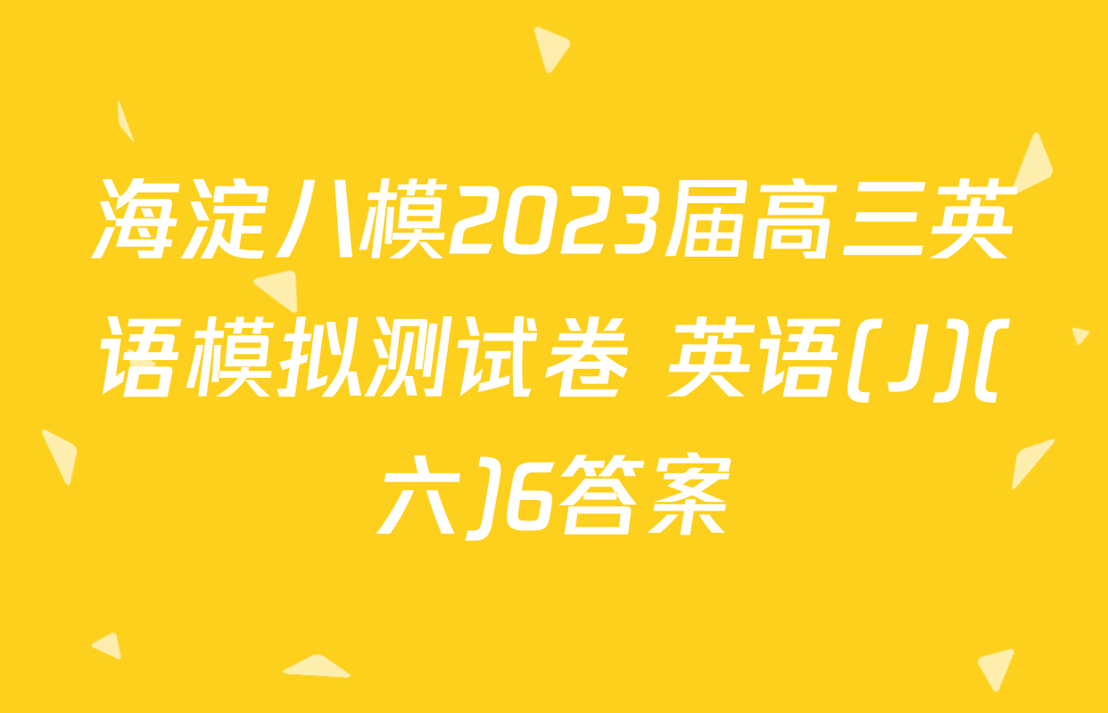 海淀八模2023届高三英语模拟测试卷 英语(J)(六)6答案