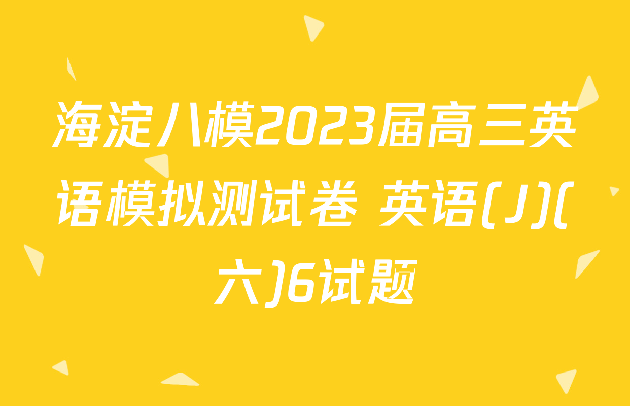 海淀八模2023届高三英语模拟测试卷 英语(J)(六)6试题