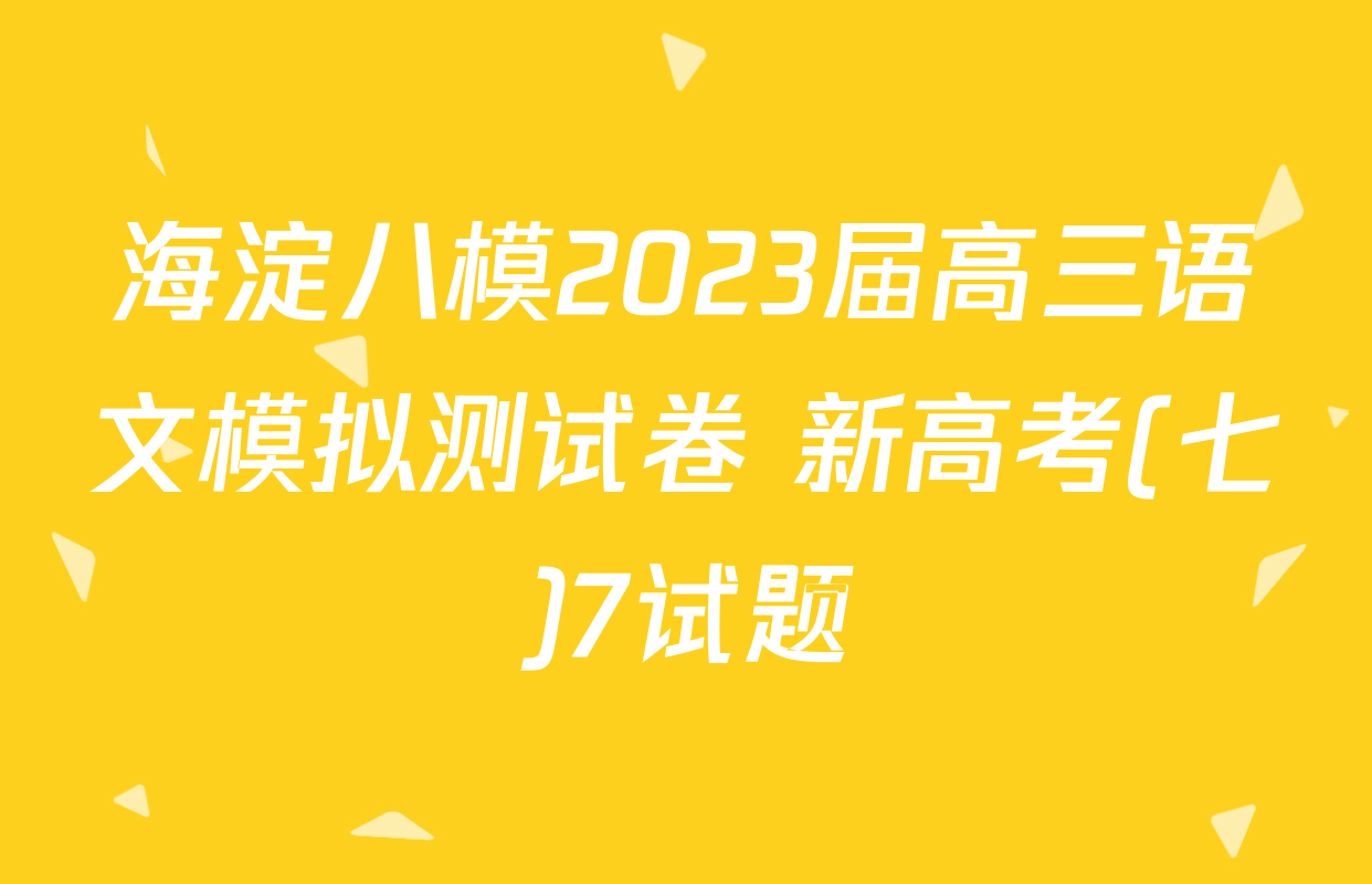 海淀八模2023届高三语文模拟测试卷 新高考(七)7试题