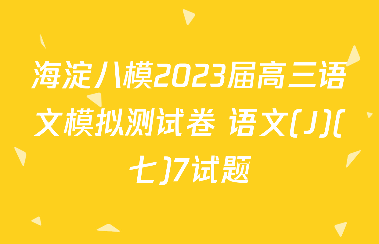海淀八模2023届高三语文模拟测试卷 语文(J)(七)7试题