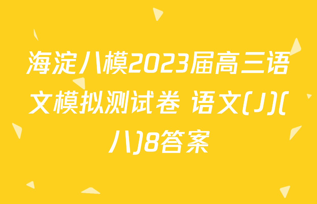 海淀八模2023届高三语文模拟测试卷 语文(J)(八)8答案