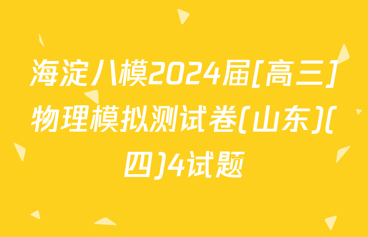 海淀八模2024届[高三]物理模拟测试卷(山东)(四)4试题