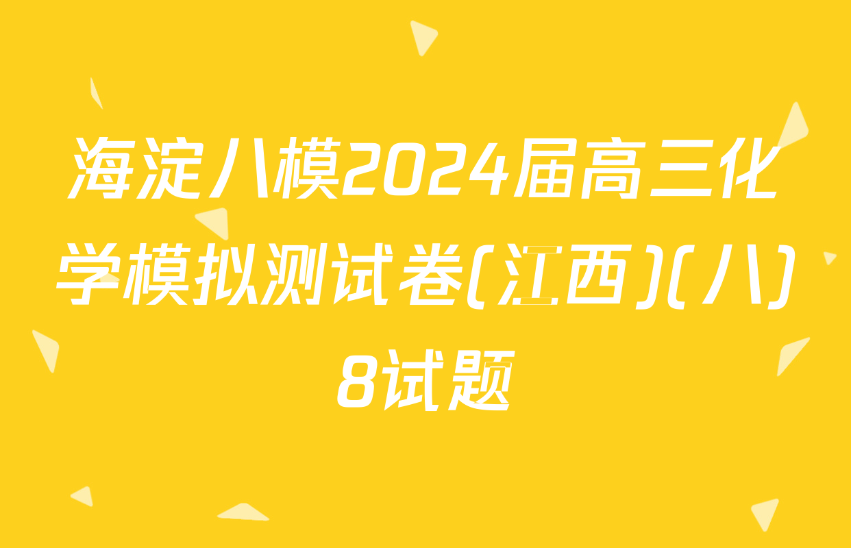 海淀八模2024届高三化学模拟测试卷(江西)(八)8试题