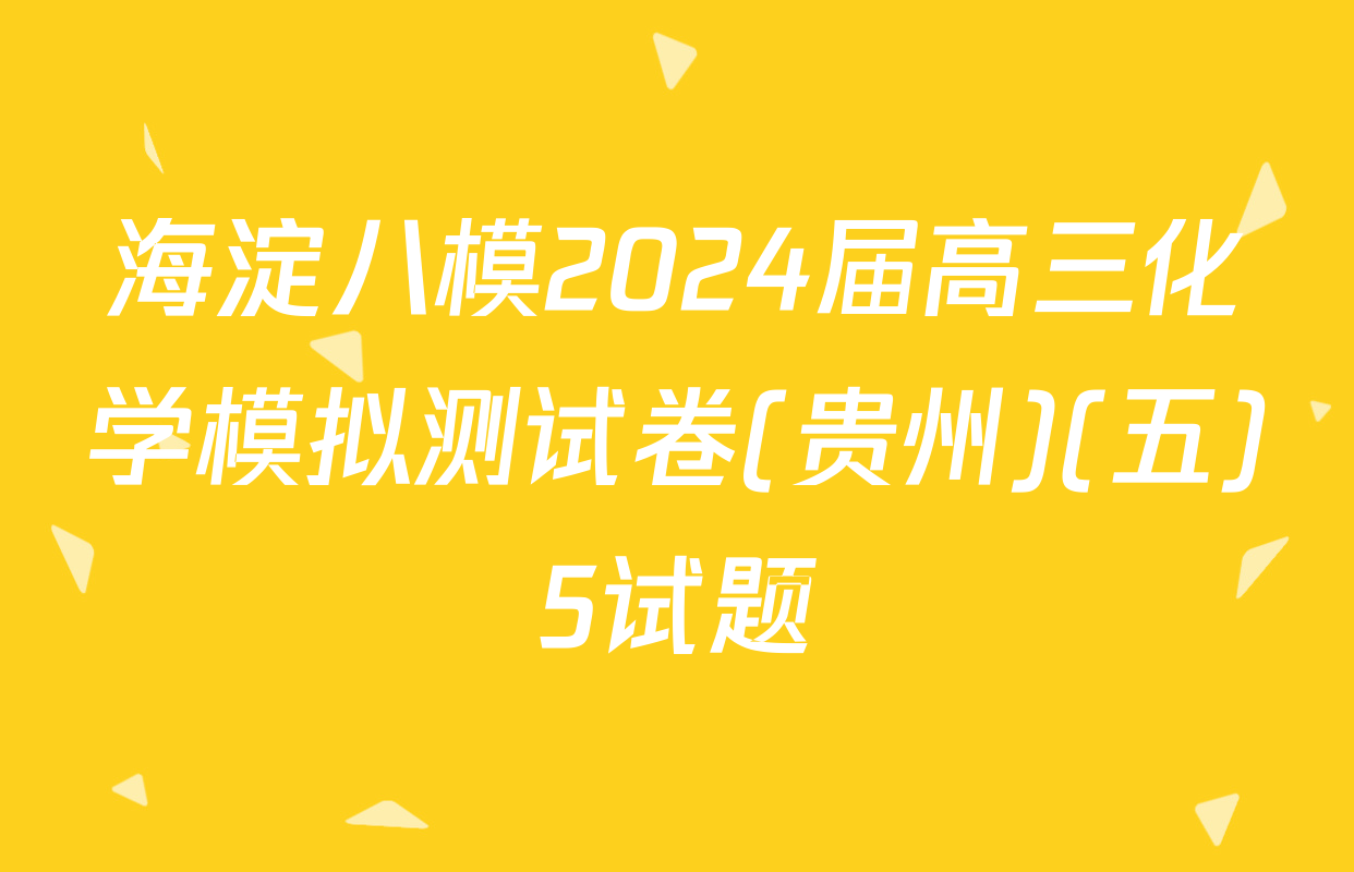 海淀八模2024届高三化学模拟测试卷(贵州)(五)5试题