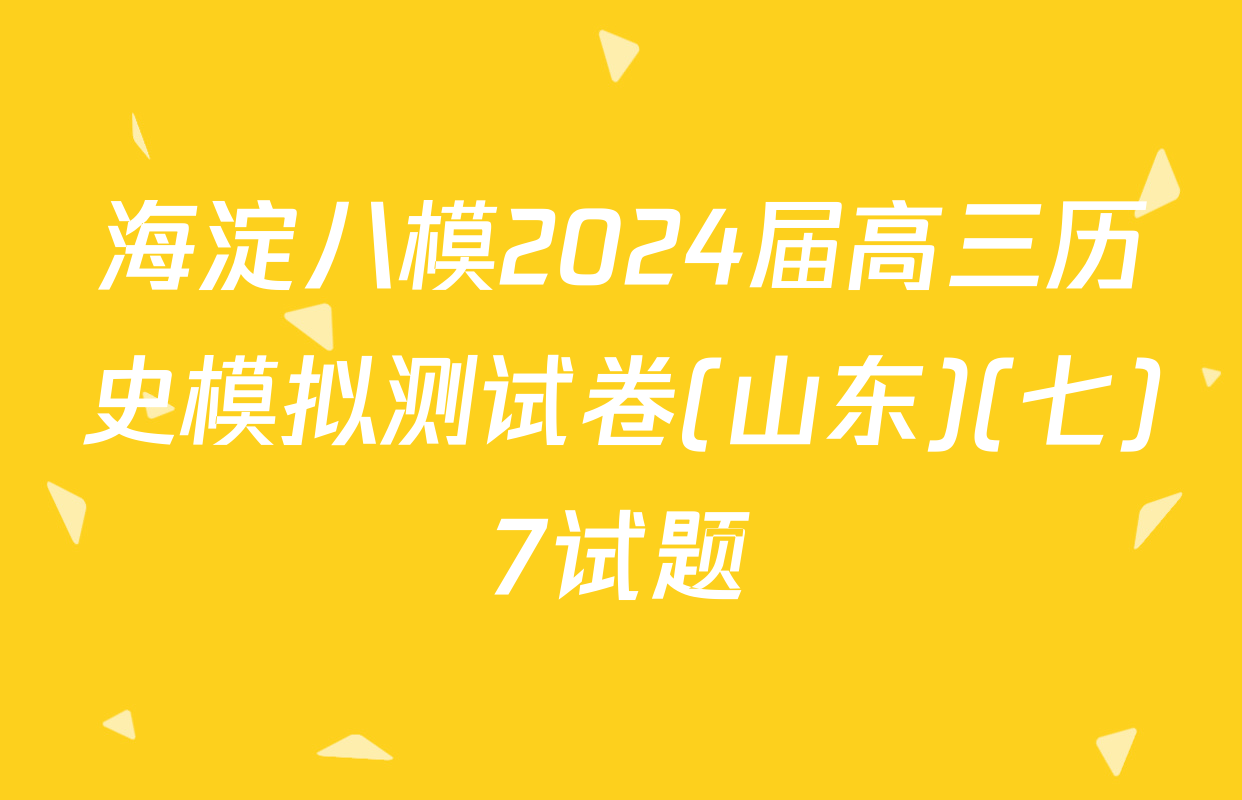 海淀八模2024届高三历史模拟测试卷(山东)(七)7试题