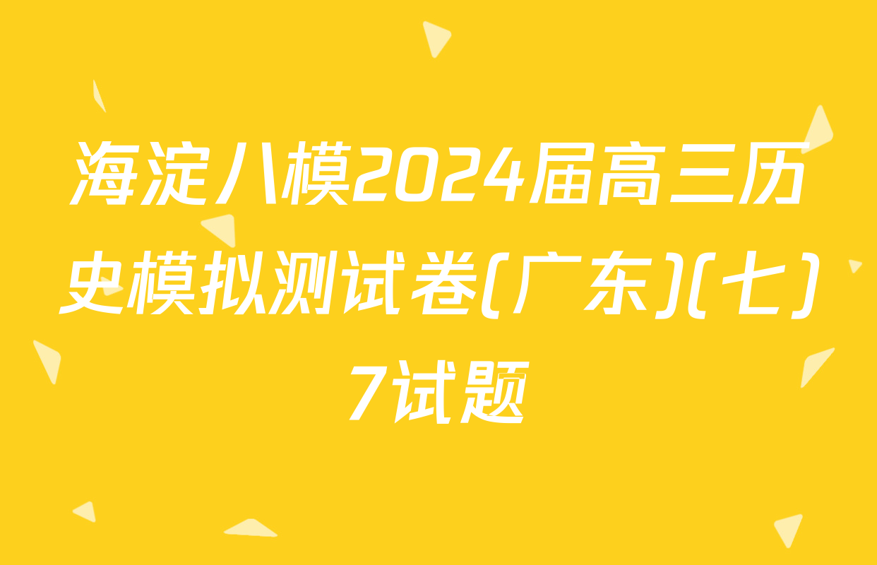 海淀八模2024届高三历史模拟测试卷(广东)(七)7试题