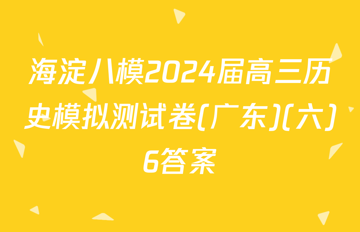 海淀八模2024届高三历史模拟测试卷(广东)(六)6答案