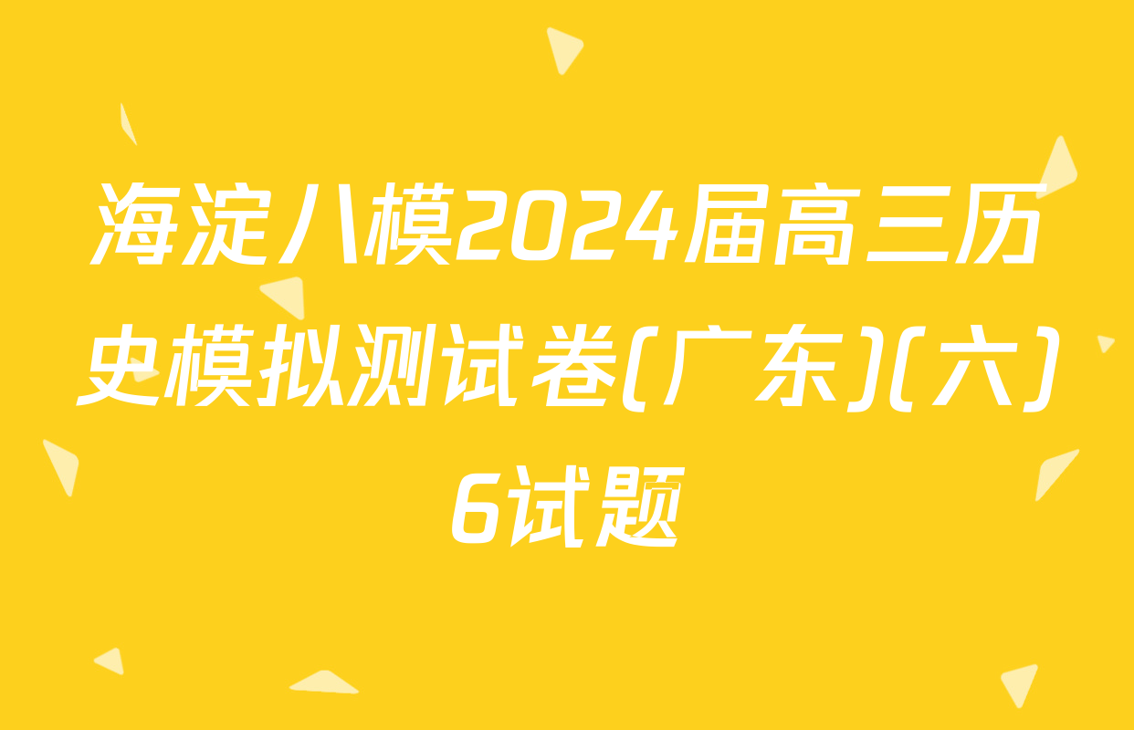 海淀八模2024届高三历史模拟测试卷(广东)(六)6试题