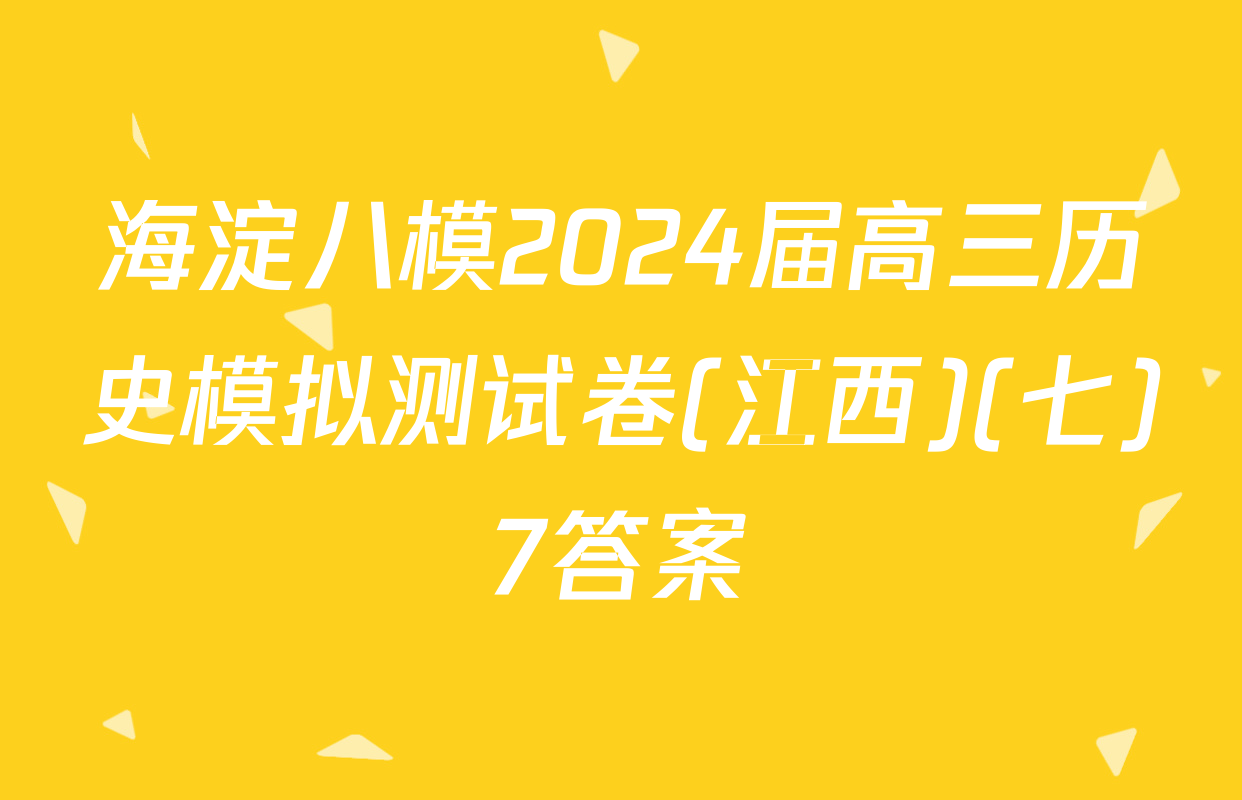 海淀八模2024届高三历史模拟测试卷(江西)(七)7答案