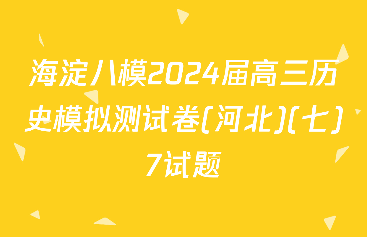 海淀八模2024届高三历史模拟测试卷(河北)(七)7试题