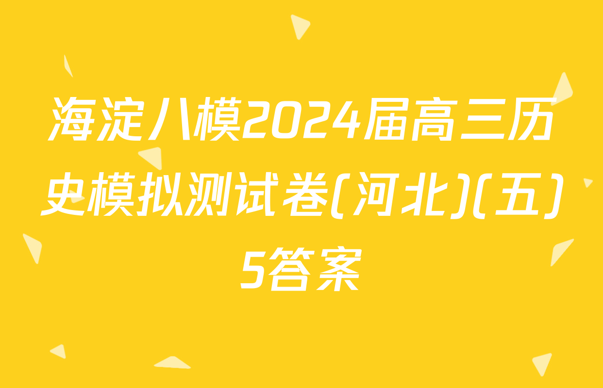 海淀八模2024届高三历史模拟测试卷(河北)(五)5答案