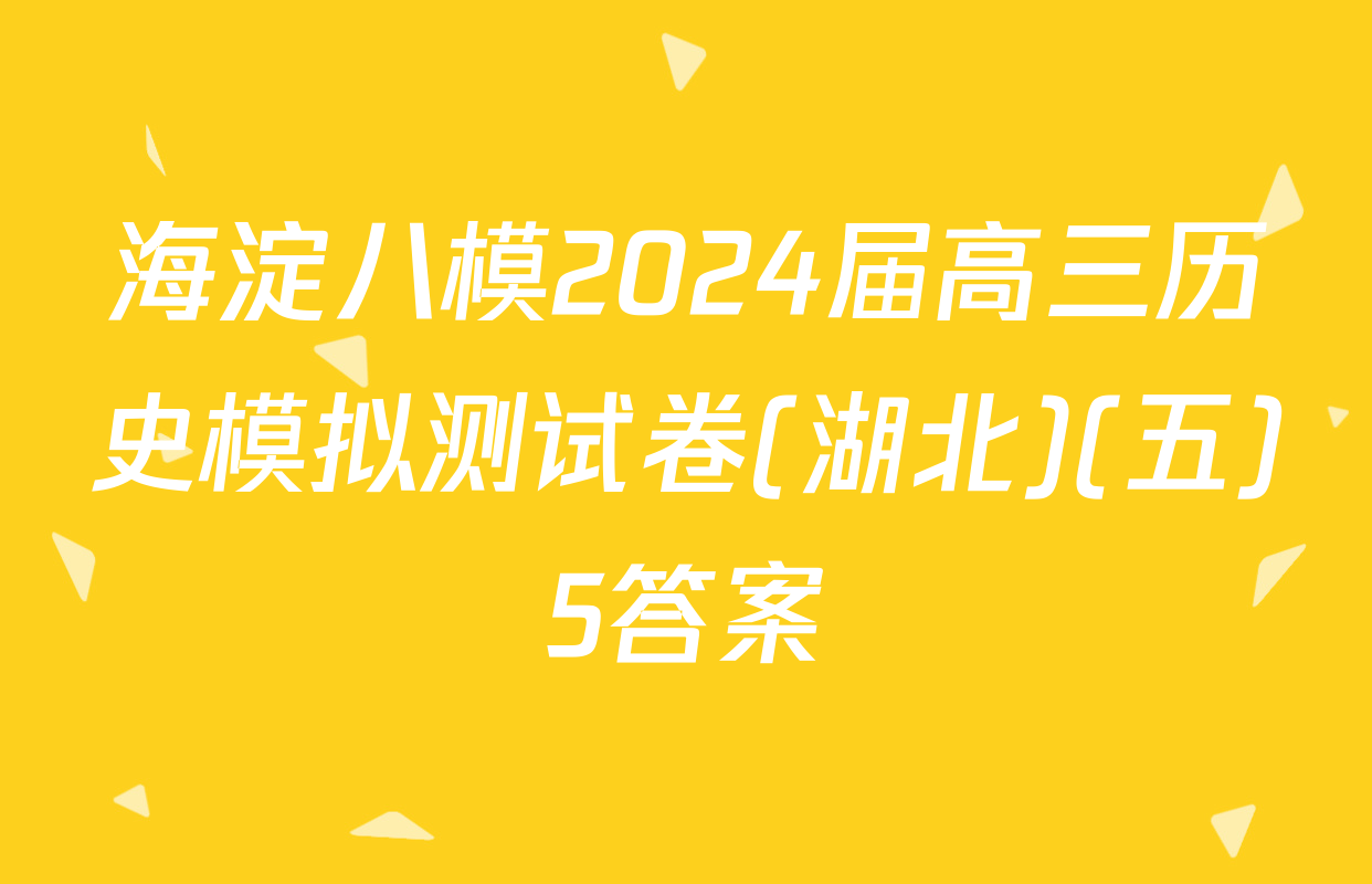 海淀八模2024届高三历史模拟测试卷(湖北)(五)5答案