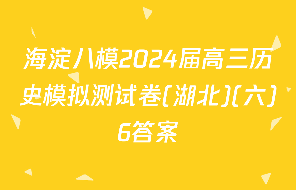 海淀八模2024届高三历史模拟测试卷(湖北)(六)6答案