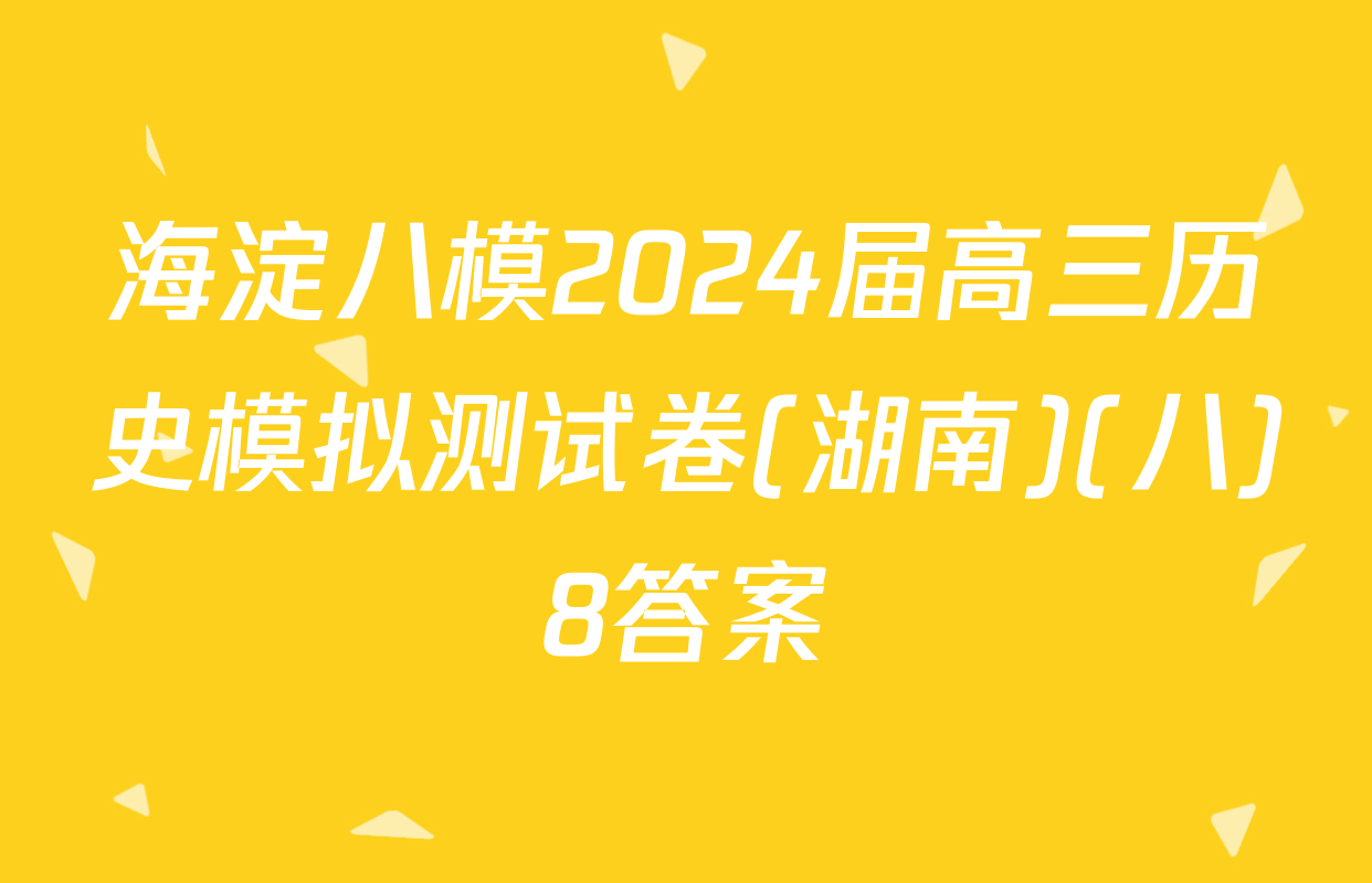 海淀八模2024届高三历史模拟测试卷(湖南)(八)8答案