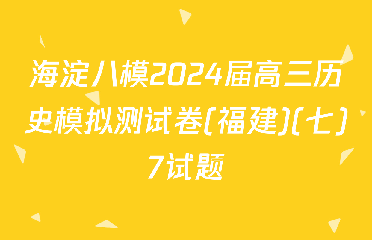 海淀八模2024届高三历史模拟测试卷(福建)(七)7试题