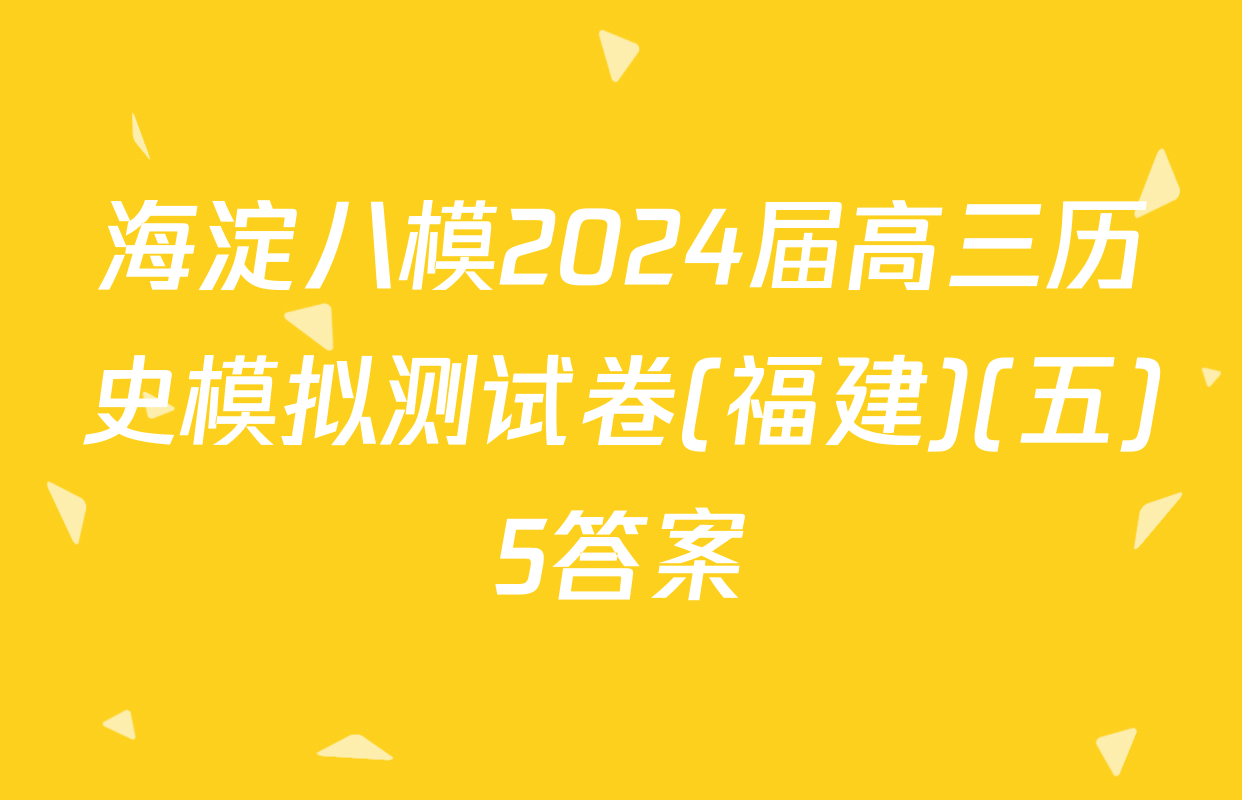 海淀八模2024届高三历史模拟测试卷(福建)(五)5答案