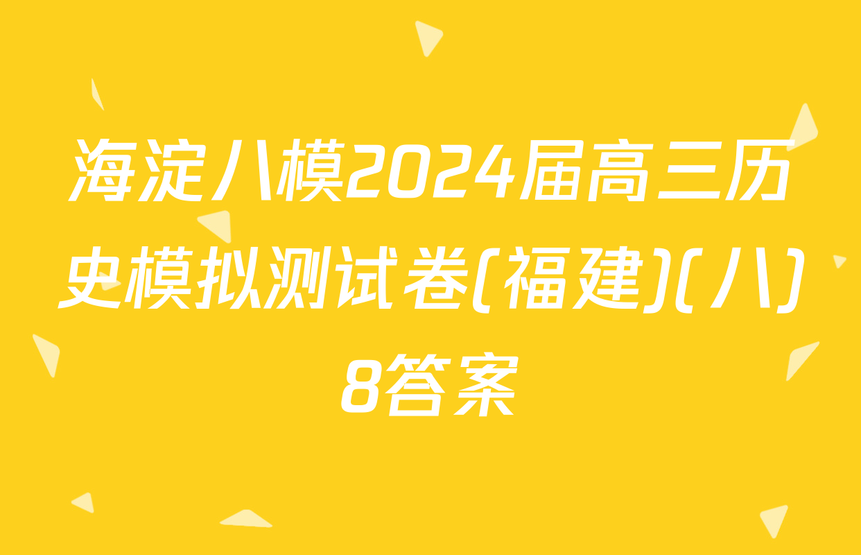 海淀八模2024届高三历史模拟测试卷(福建)(八)8答案