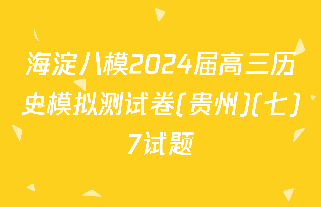 海淀八模2024届高三历史模拟测试卷(贵州)(七)7试题