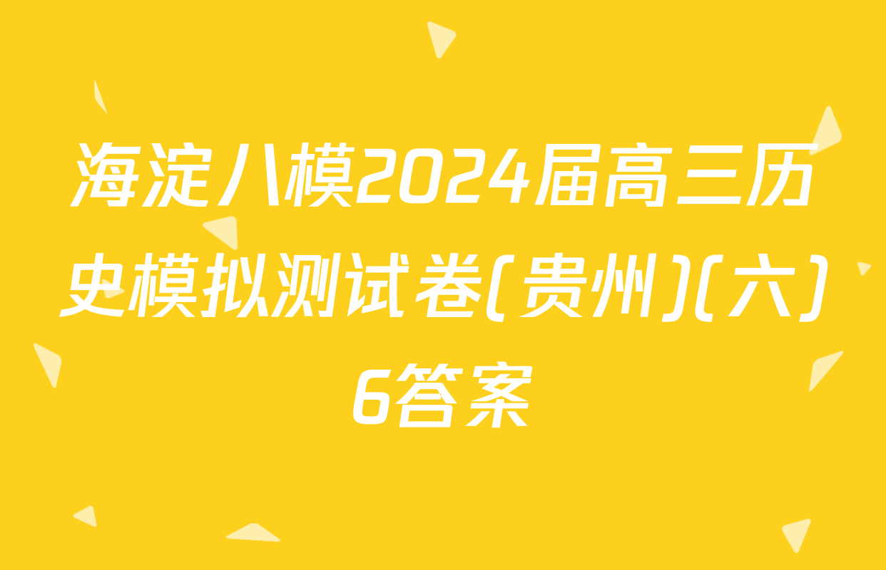 海淀八模2024届高三历史模拟测试卷(贵州)(六)6答案