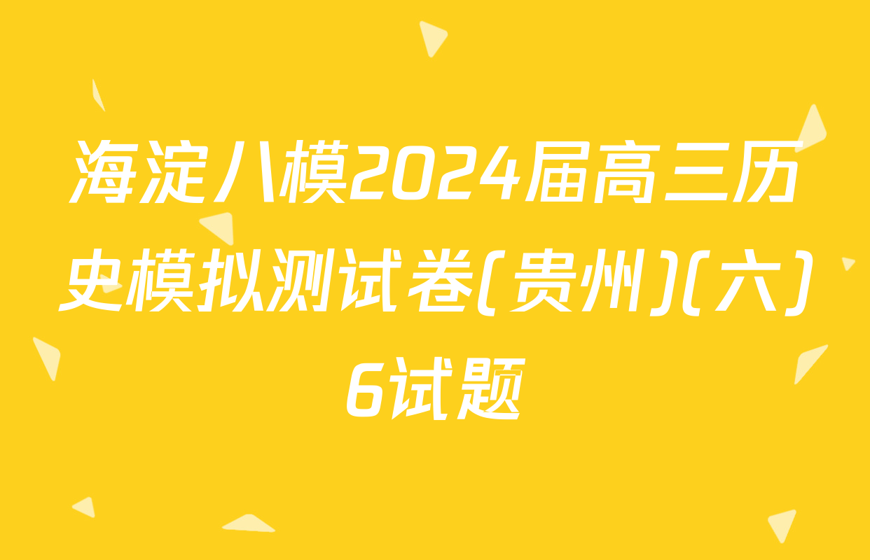 海淀八模2024届高三历史模拟测试卷(贵州)(六)6试题