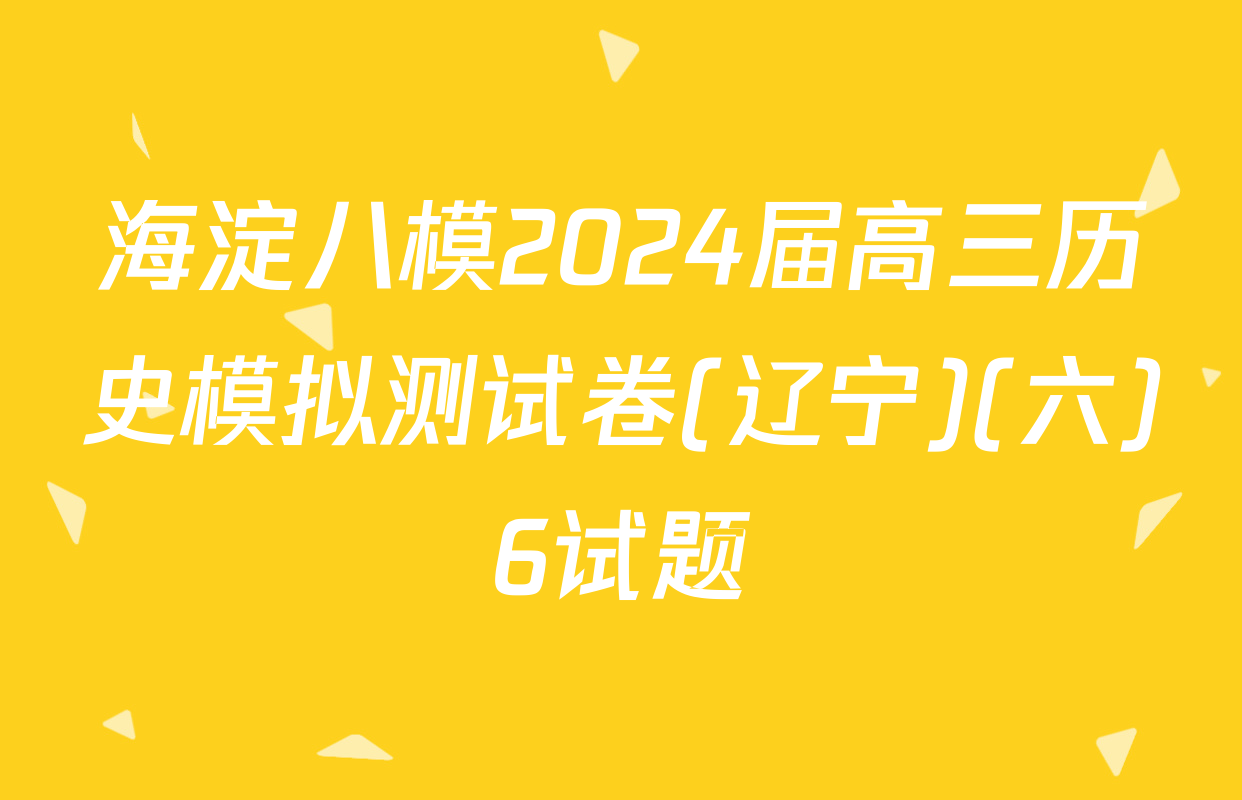 海淀八模2024届高三历史模拟测试卷(辽宁)(六)6试题