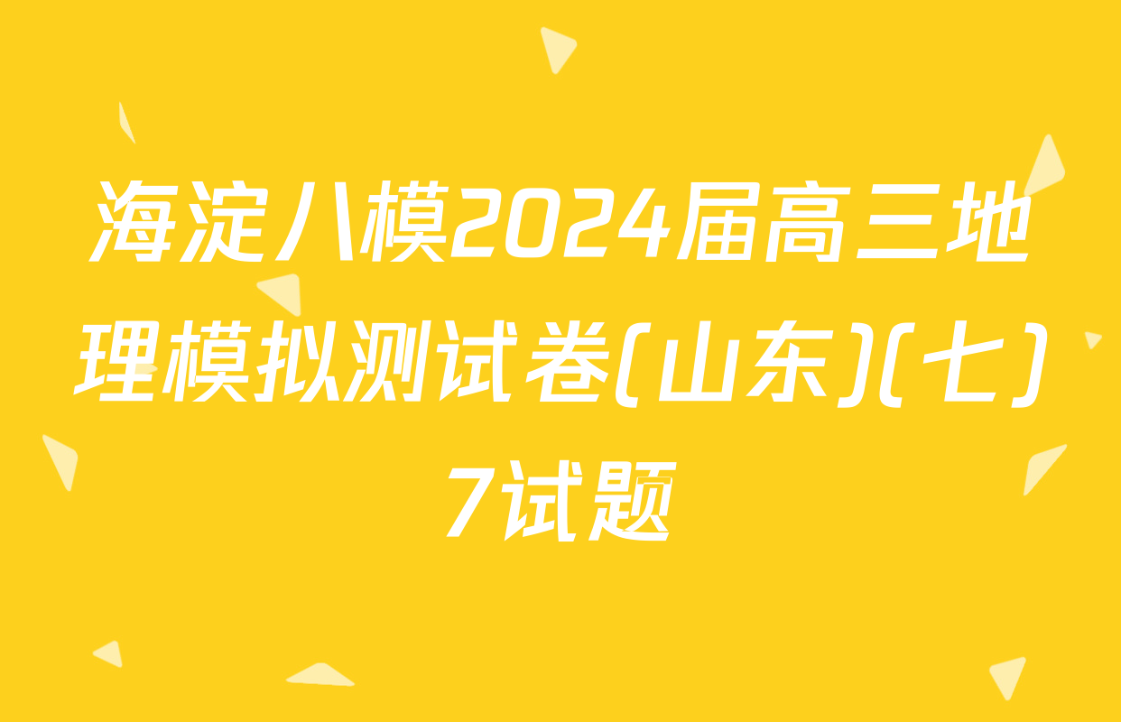 海淀八模2024届高三地理模拟测试卷(山东)(七)7试题