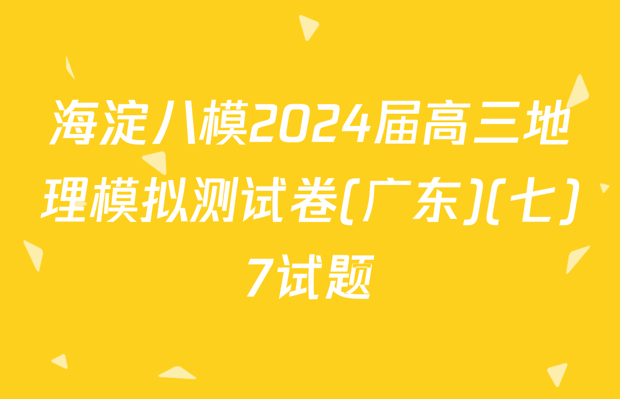 海淀八模2024届高三地理模拟测试卷(广东)(七)7试题