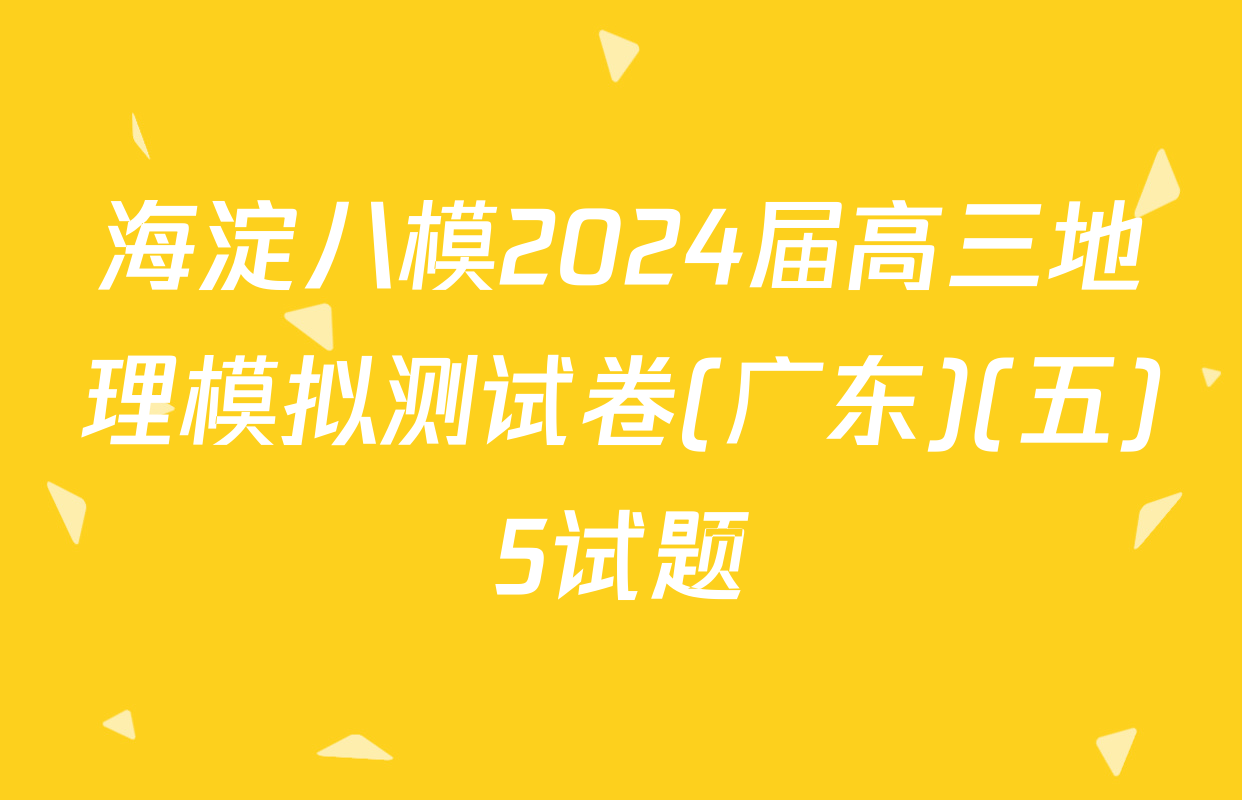 海淀八模2024届高三地理模拟测试卷(广东)(五)5试题