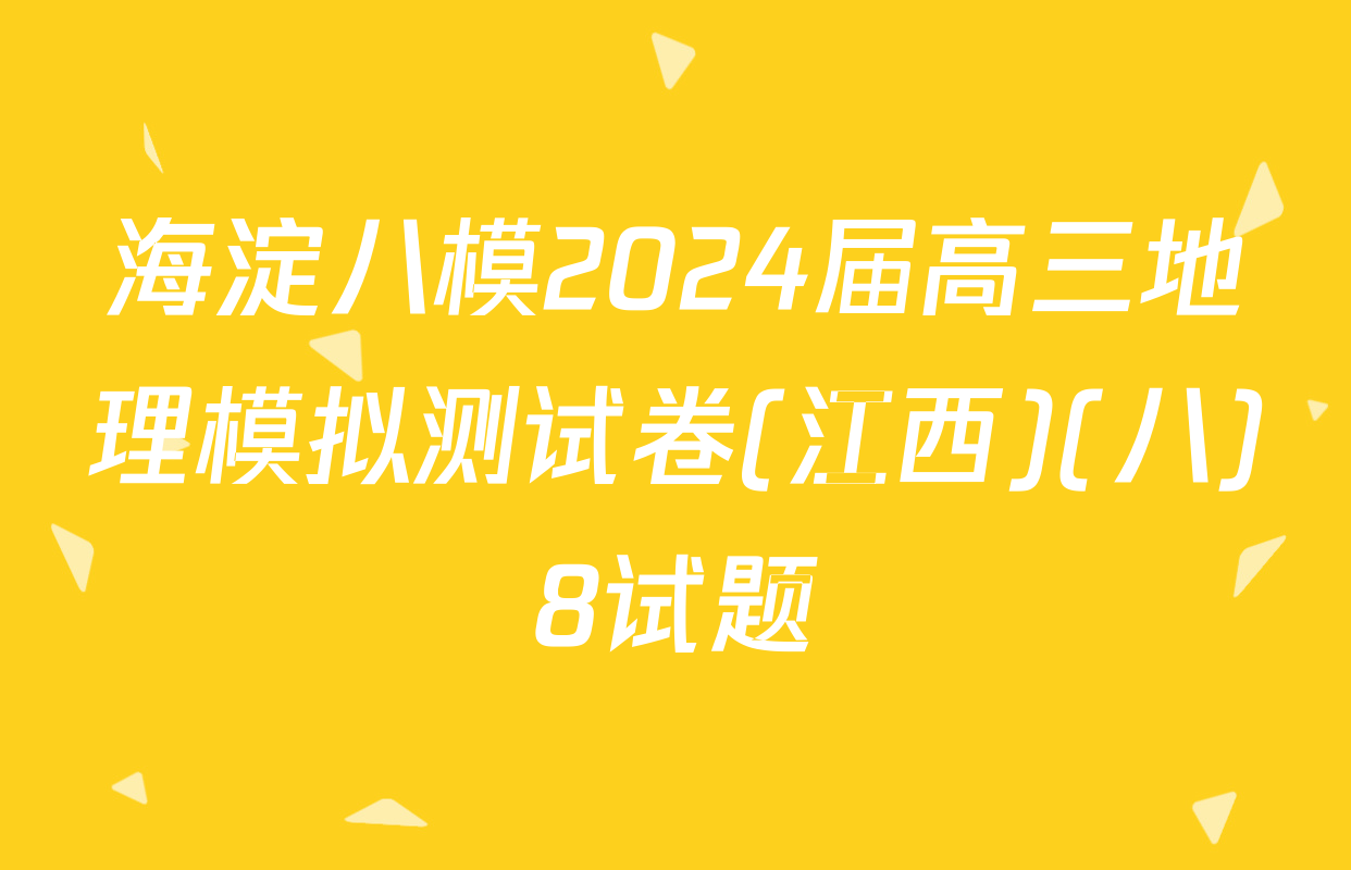 海淀八模2024届高三地理模拟测试卷(江西)(八)8试题