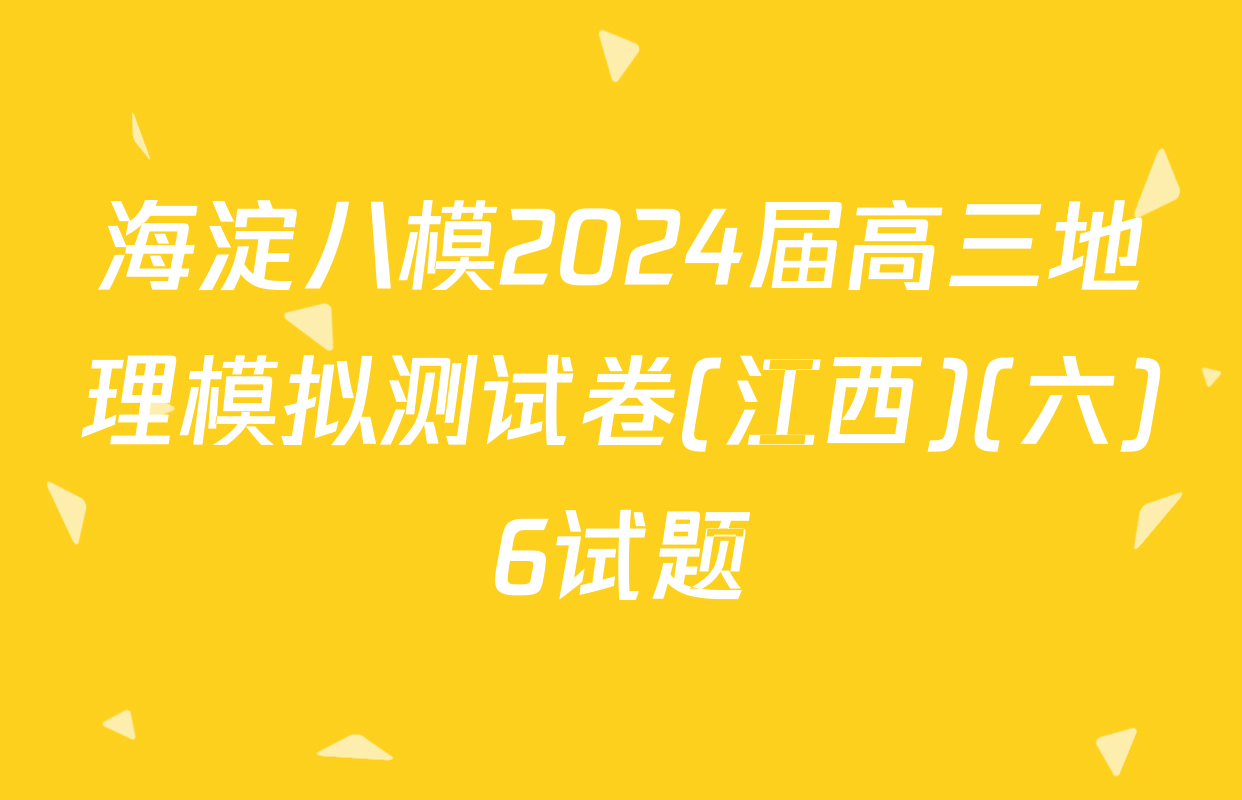 海淀八模2024届高三地理模拟测试卷(江西)(六)6试题