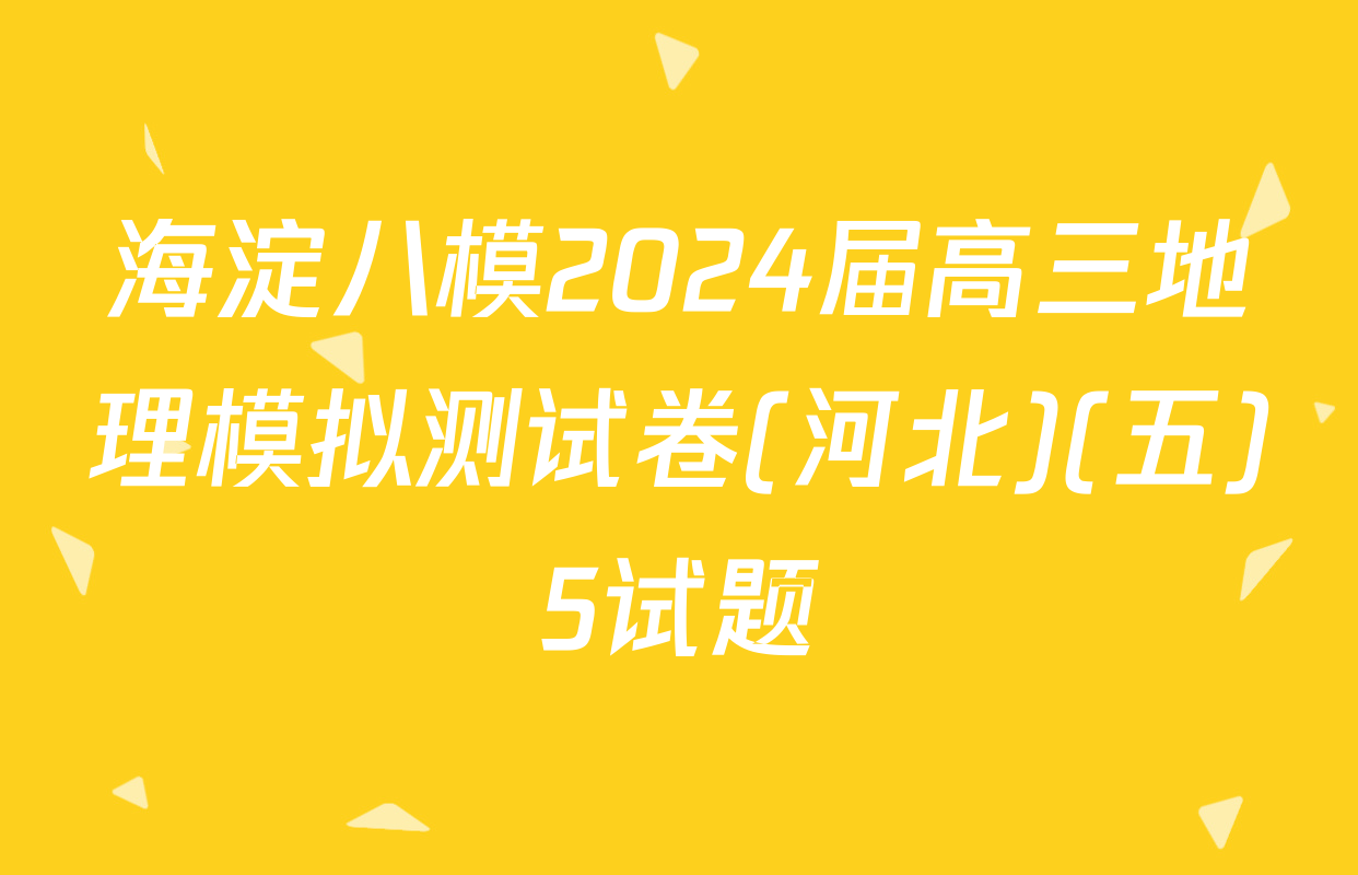 海淀八模2024届高三地理模拟测试卷(河北)(五)5试题