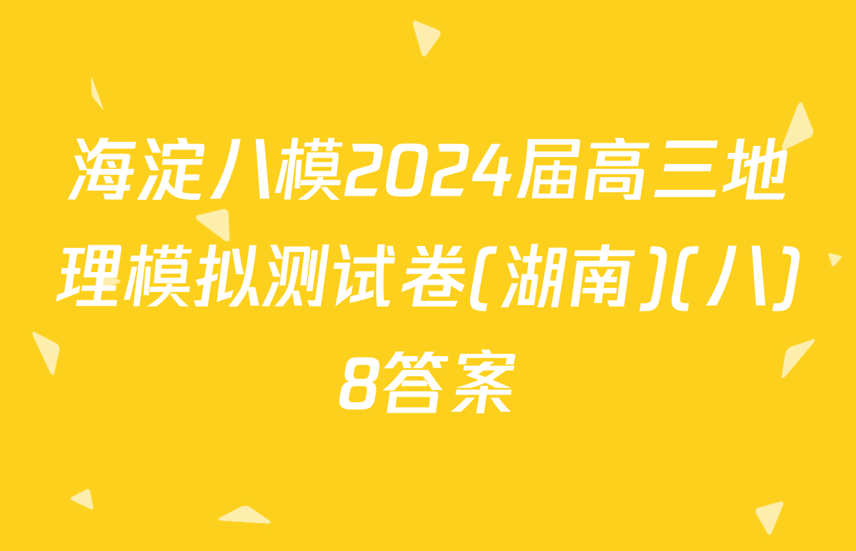 海淀八模2024届高三地理模拟测试卷(湖南)(八)8答案
