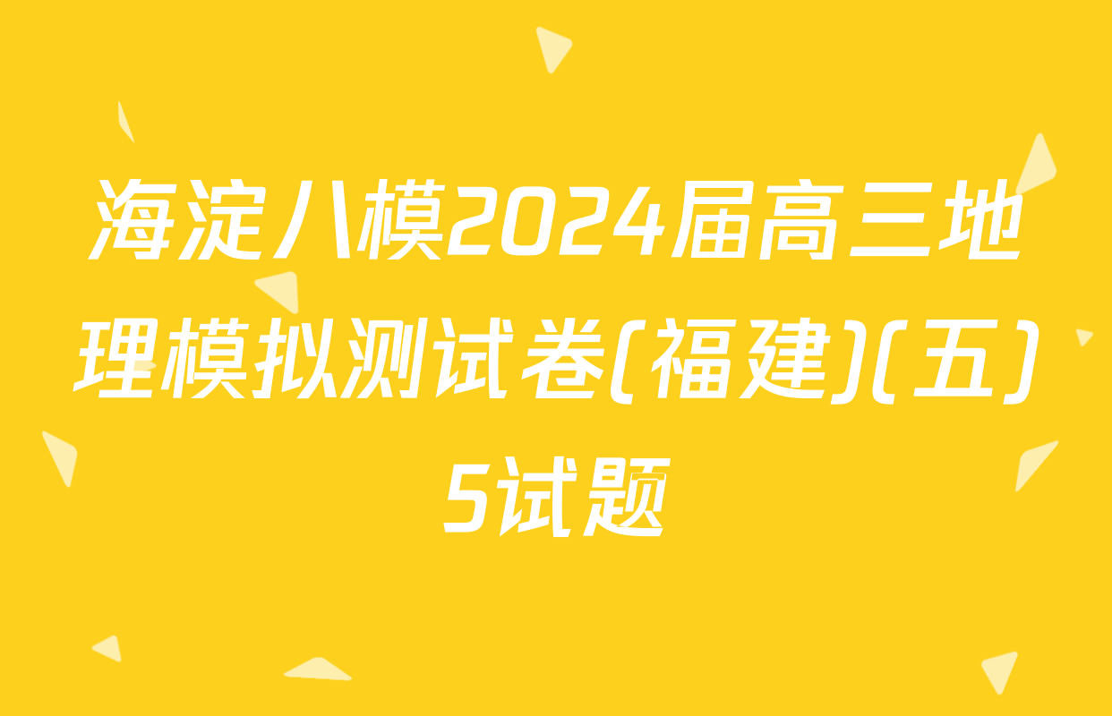 海淀八模2024届高三地理模拟测试卷(福建)(五)5试题