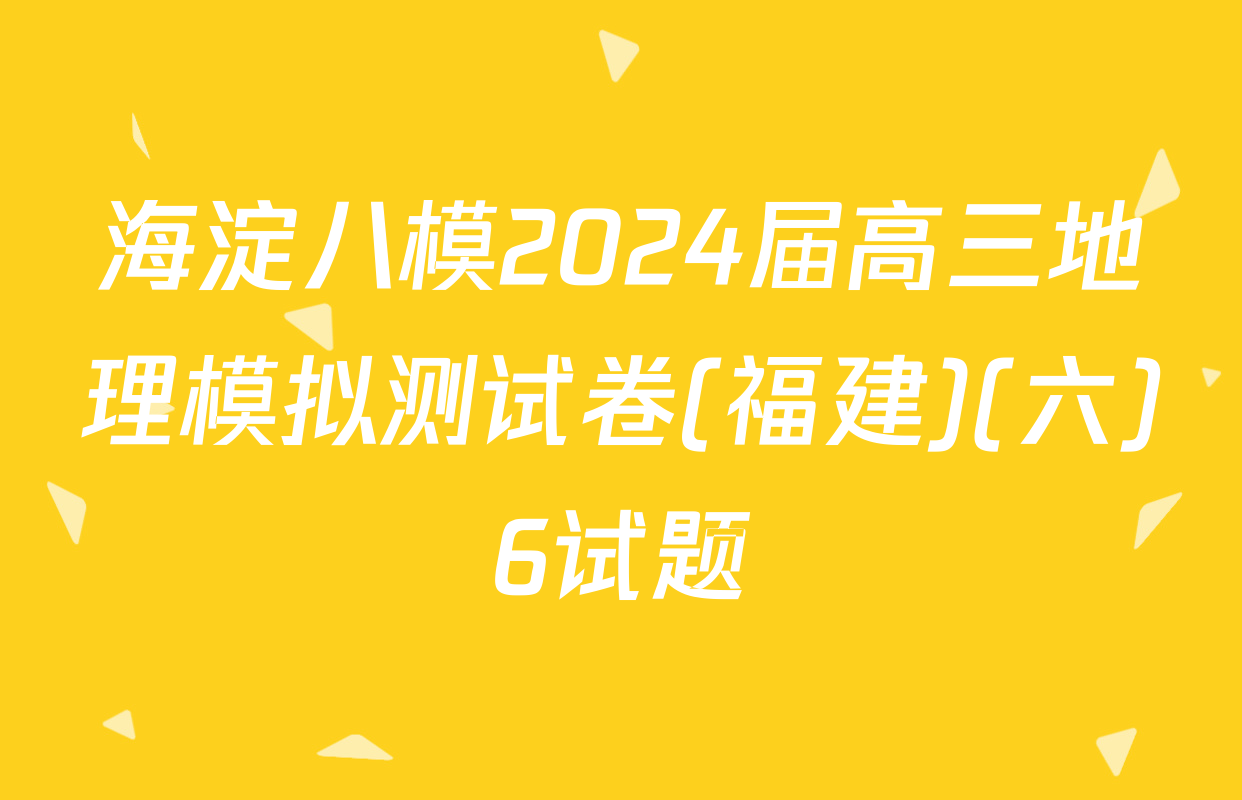 海淀八模2024届高三地理模拟测试卷(福建)(六)6试题