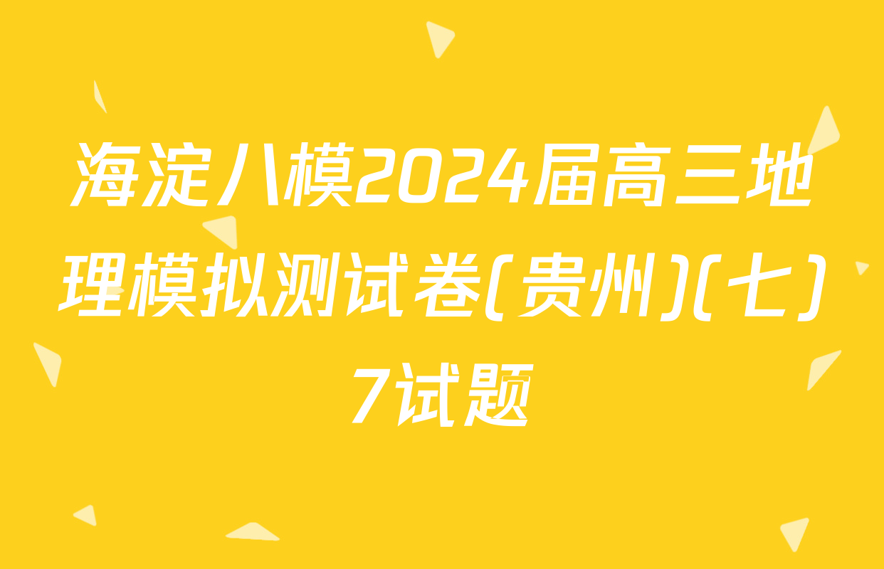 海淀八模2024届高三地理模拟测试卷(贵州)(七)7试题