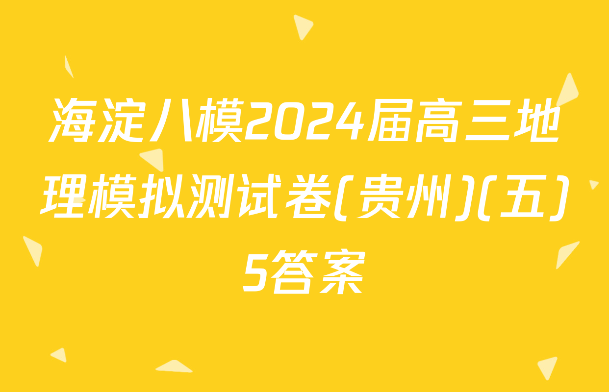 海淀八模2024届高三地理模拟测试卷(贵州)(五)5答案