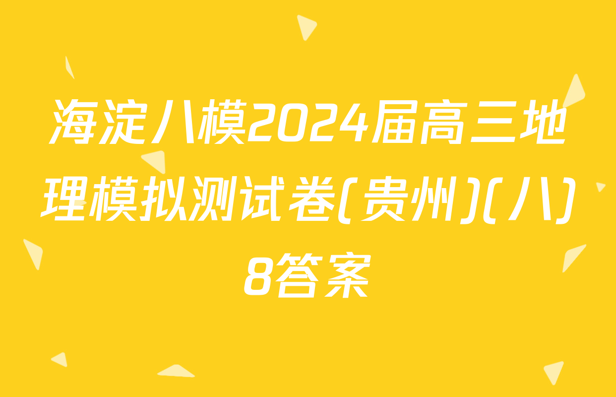海淀八模2024届高三地理模拟测试卷(贵州)(八)8答案
