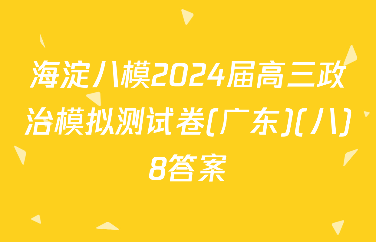 海淀八模2024届高三政治模拟测试卷(广东)(八)8答案