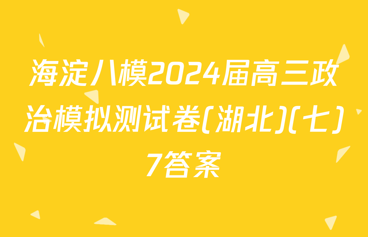 海淀八模2024届高三政治模拟测试卷(湖北)(七)7答案