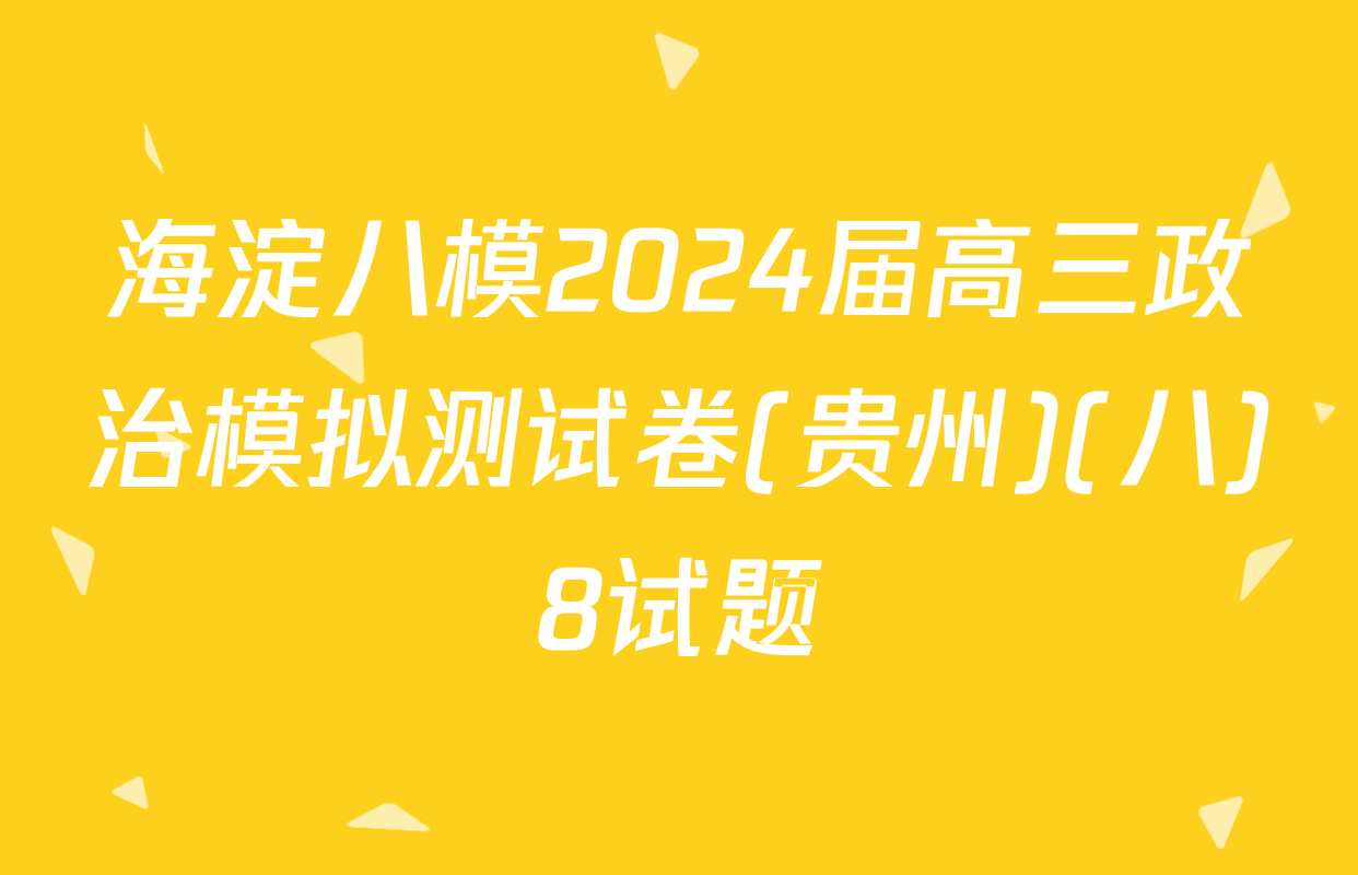 海淀八模2024届高三政治模拟测试卷(贵州)(八)8试题