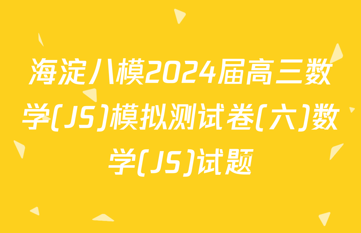 海淀八模2024届高三数学(JS)模拟测试卷(六)数学(JS)试题