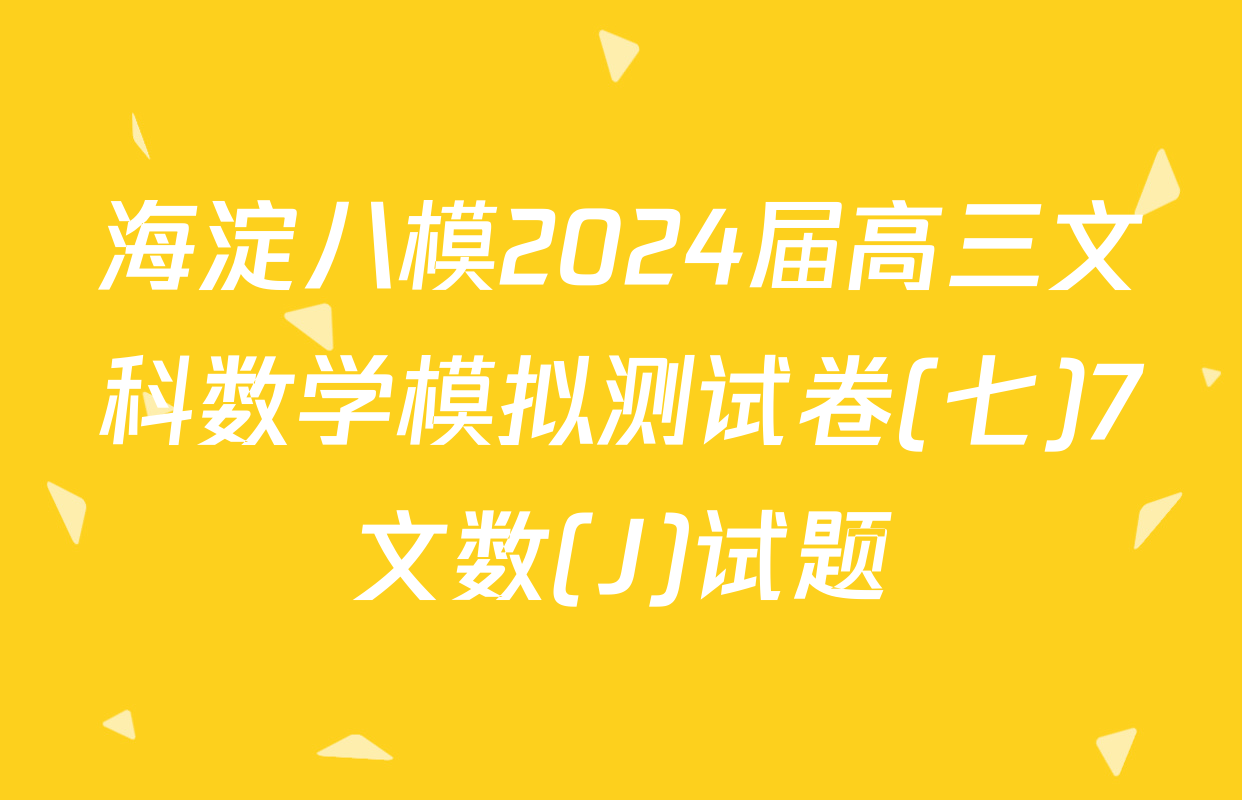 海淀八模2024届高三文科数学模拟测试卷(七)7文数(J)试题