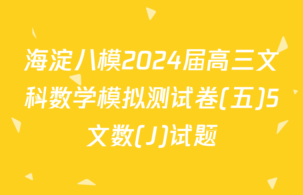 海淀八模2024届高三文科数学模拟测试卷(五)5文数(J)试题