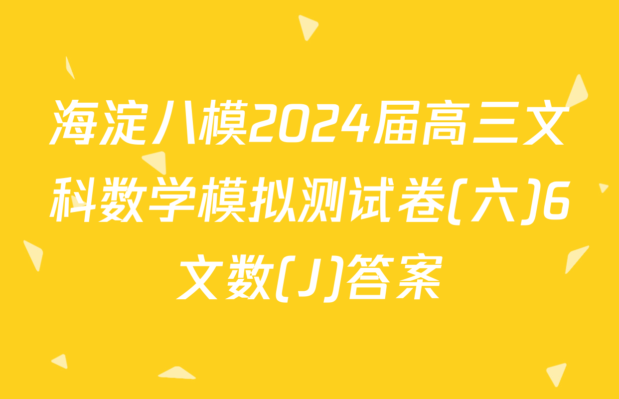 海淀八模2024届高三文科数学模拟测试卷(六)6文数(J)答案