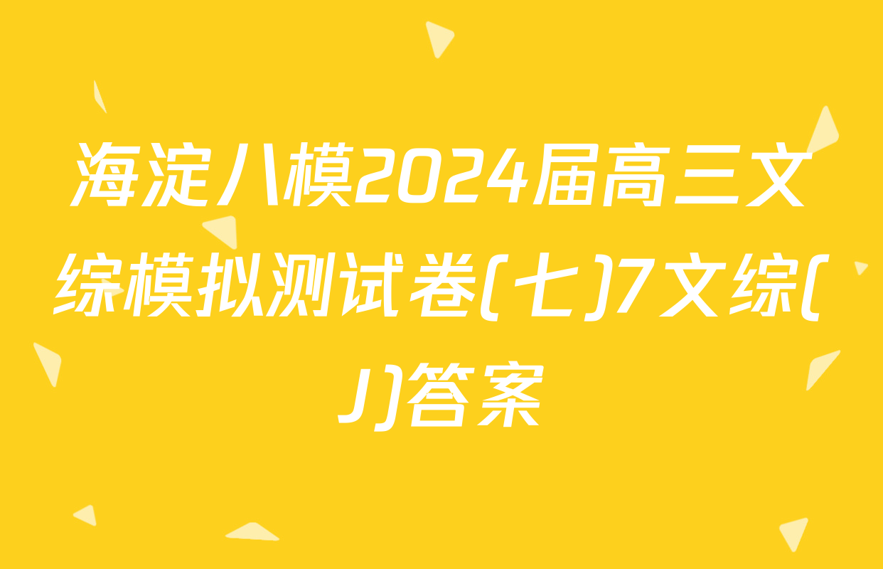 海淀八模2024届高三文综模拟测试卷(七)7文综(J)答案