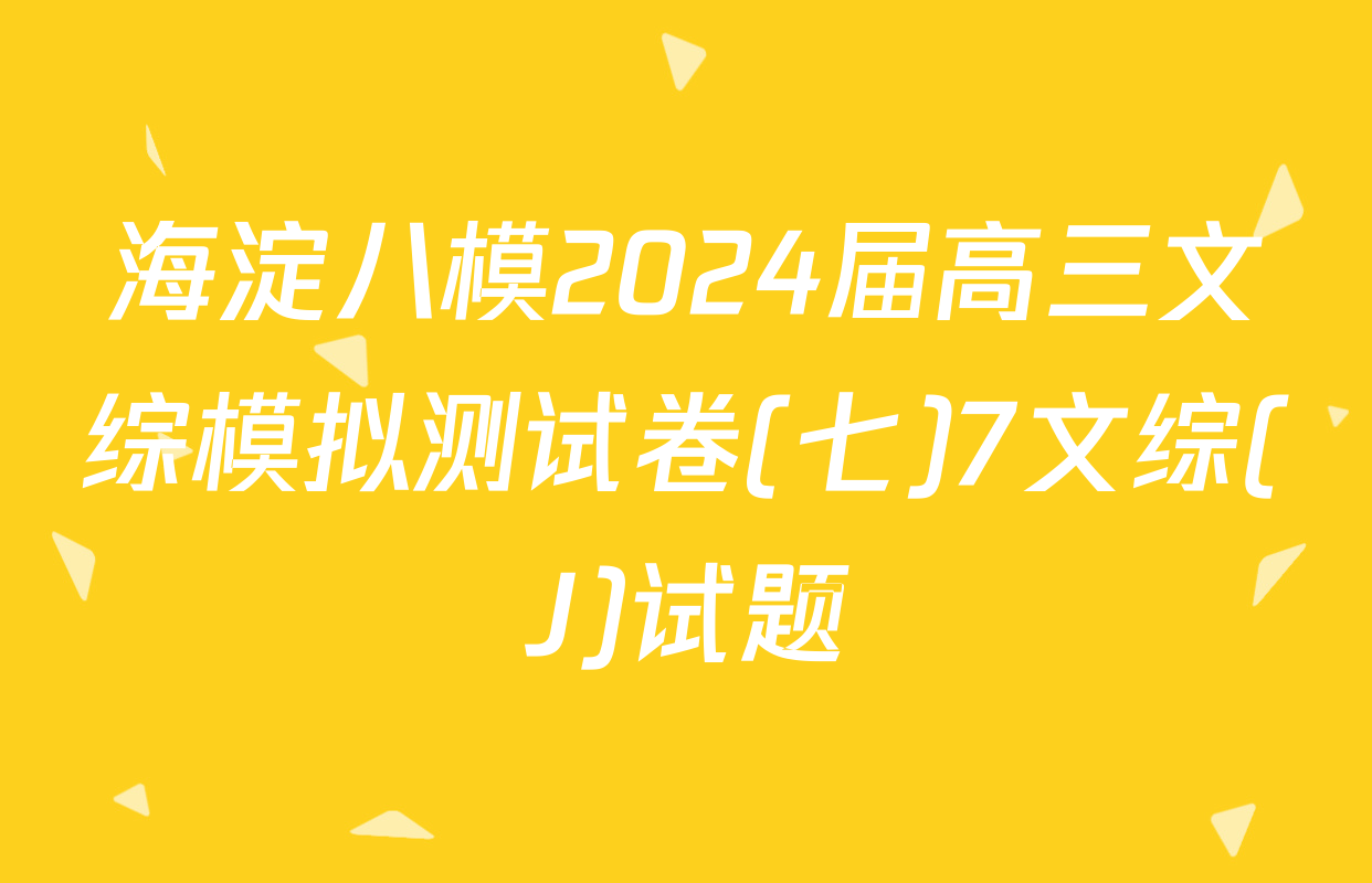 海淀八模2024届高三文综模拟测试卷(七)7文综(J)试题