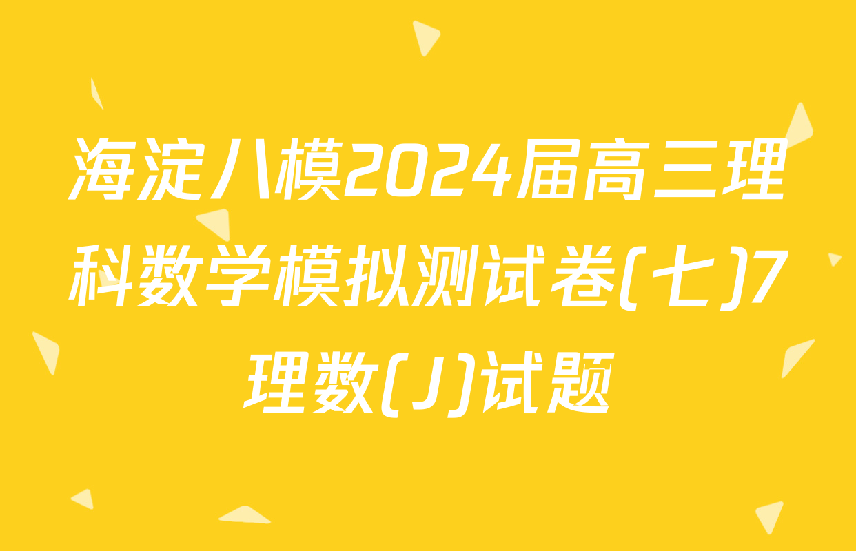 海淀八模2024届高三理科数学模拟测试卷(七)7理数(J)试题
