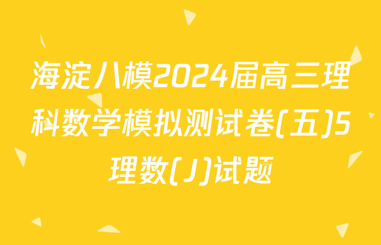 海淀八模2024届高三理科数学模拟测试卷(五)5理数(J)试题