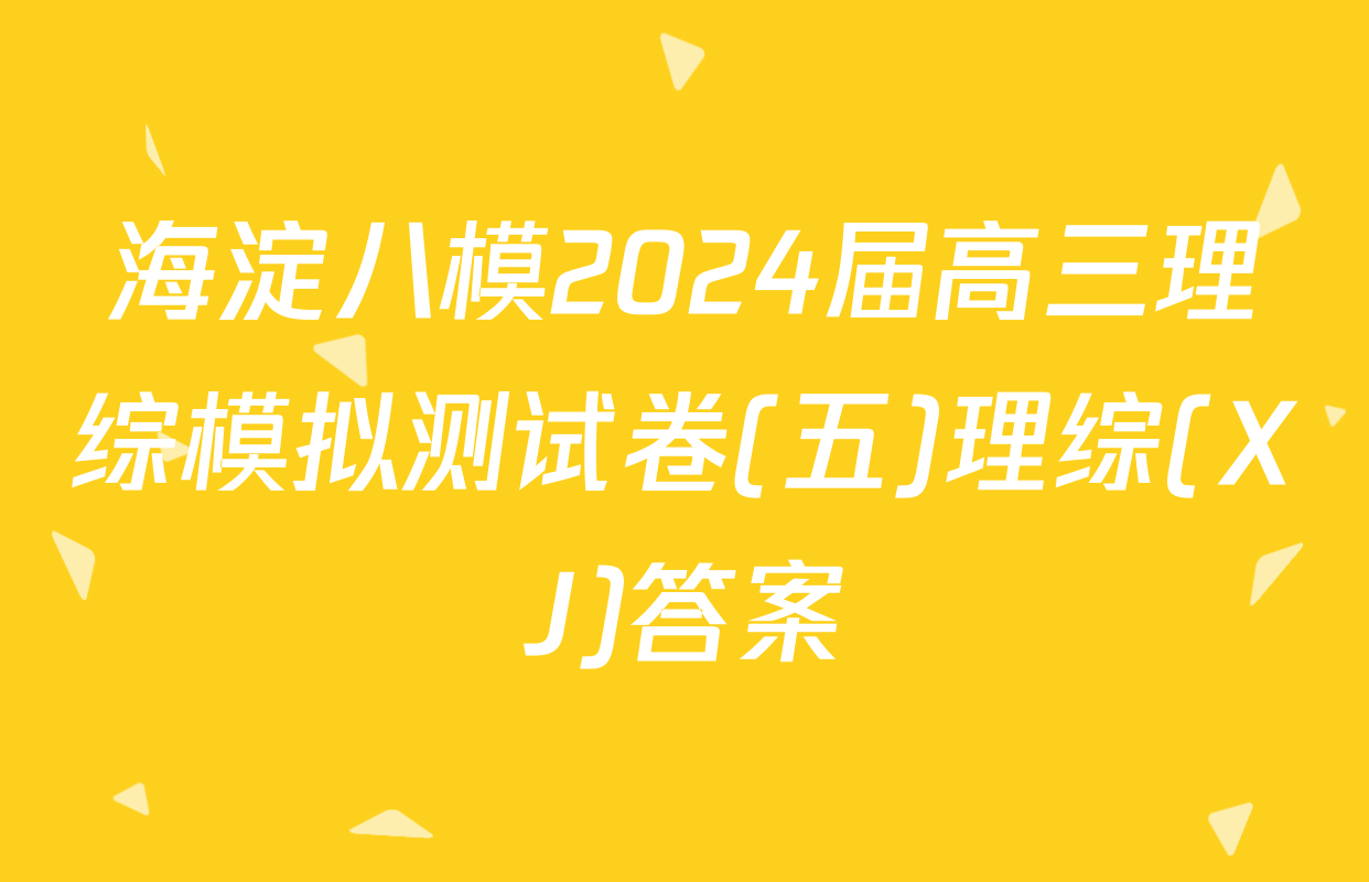 海淀八模2024届高三理综模拟测试卷(五)理综(XJ)答案