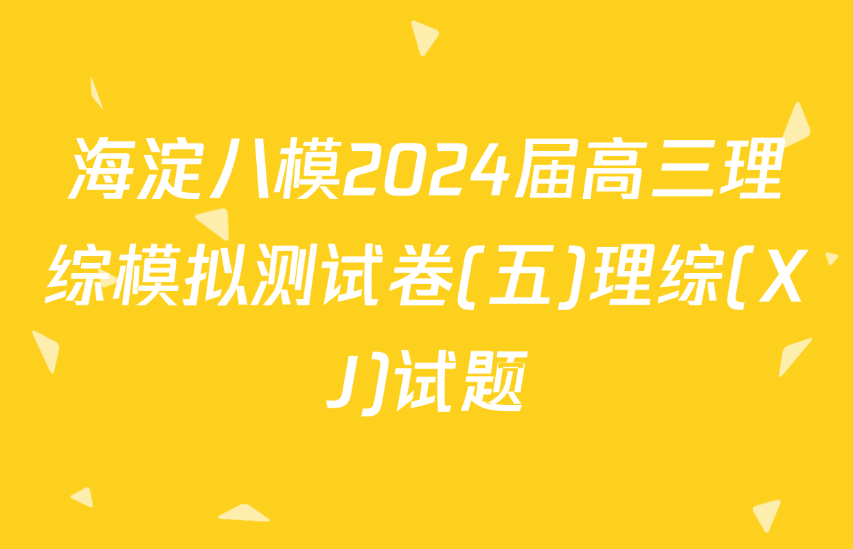 海淀八模2024届高三理综模拟测试卷(五)理综(XJ)试题